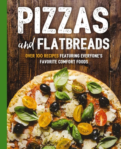 Pizzas And Flatbreads - 100+ Recipe Book