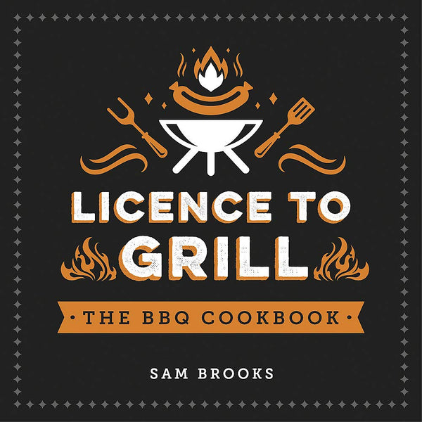 Licence To Grill - The BBQ Cookbook - Sam Brooks