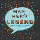 To The Man, The Hero, The Legend .... Happy Birthday - Card 15.5x15.5cm