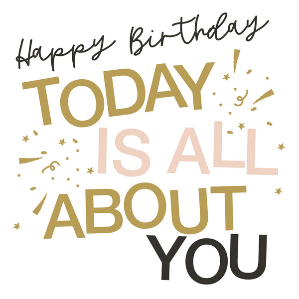 Happy Birthday ..... Today Is All About You - Card 15.5x15.5cm